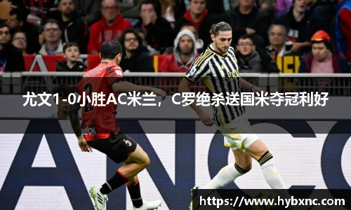 尤文1-0小胜AC米兰，C罗绝杀送国米夺冠利好