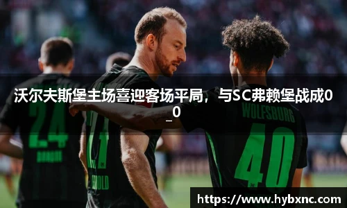 沃尔夫斯堡主场喜迎客场平局，与SC弗赖堡战成0_0
