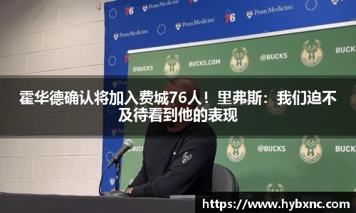 霍华德确认将加入费城76人！里弗斯：我们迫不及待看到他的表现
