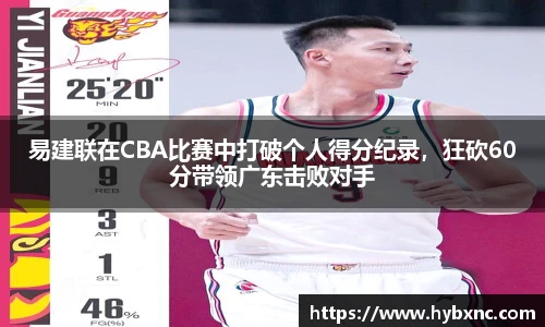 易建联在CBA比赛中打破个人得分纪录，狂砍60分带领广东击败对手