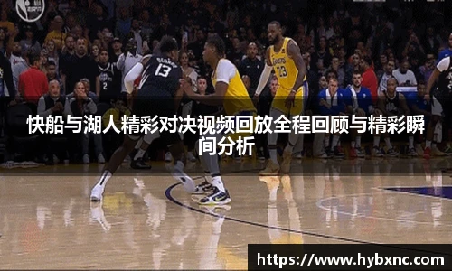 快船与湖人精彩对决视频回放全程回顾与精彩瞬间分析