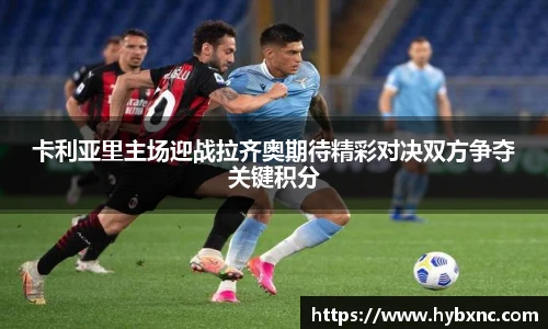 卡利亚里主场迎战拉齐奥期待精彩对决双方争夺关键积分