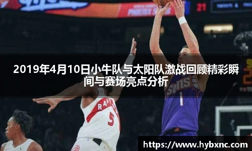 2019年4月10日小牛队与太阳队激战回顾精彩瞬间与赛场亮点分析
