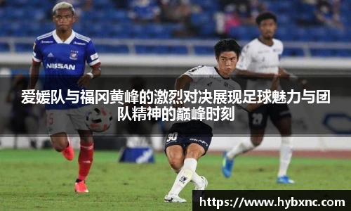 爱媛队与福冈黄峰的激烈对决展现足球魅力与团队精神的巅峰时刻