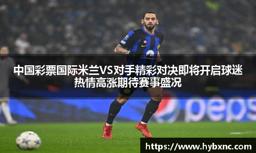 中国彩票国际米兰VS对手精彩对决即将开启球迷热情高涨期待赛事盛况
