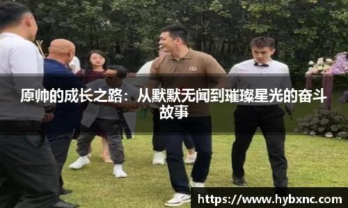 原帅的成长之路：从默默无闻到璀璨星光的奋斗故事